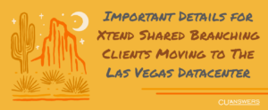 Important Details for Xtend Shared Branching Clients Moving to the Las Vegas Datacenter
